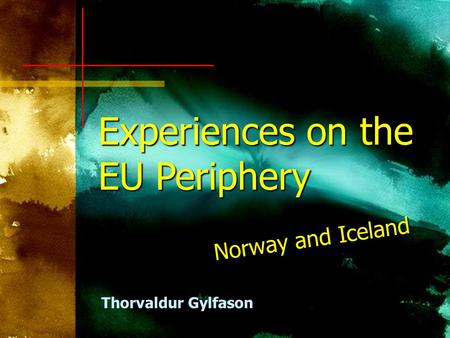 Experiences on the EU Periphery Norway and Iceland Thorvaldur Gylfason.