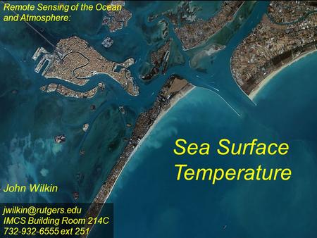 Remote Sensing of the Ocean and Atmosphere: John Wilkin Sea Surface Temperature IMCS Building Room 214C 732-932-6555 ext 251.