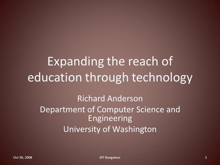 Expanding the reach of education through technology Richard Anderson Department of Computer Science and Engineering University of Washington Oct 30, 20081IIIT.