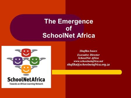 The Emergence of SchoolNet Africa Shafika Isaacs Executive Director SchoolNet Africa