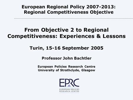 European Regional Policy 2007-2013: Regional Competitiveness Objective From Objective 2 to Regional Competitiveness: Experiences & Lessons Turin, 15-16.