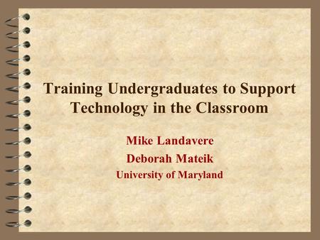 Training Undergraduates to Support Technology in the Classroom Mike Landavere Deborah Mateik University of Maryland.