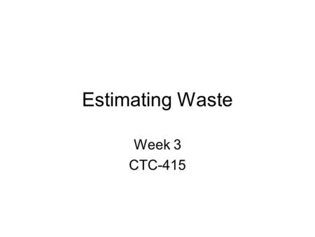Estimating Waste Week 3 CTC-415. What is waste Waste is material that needs to be supplied but may not be used All material items except steel beams and.