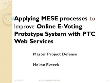 Applying MESE processes to Improve Online E-Voting Prototype System with PTC Web Services Master Project Defense Hakan Evecek 1 5/29/2007Hakan Evecek/SE2Evote.
