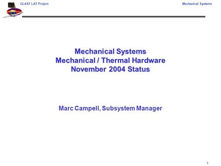 1 GLAST LAT ProjectMechanical Systems Mechanical Systems Mechanical / Thermal Hardware November 2004 Status Marc Campell, Subsystem Manager.