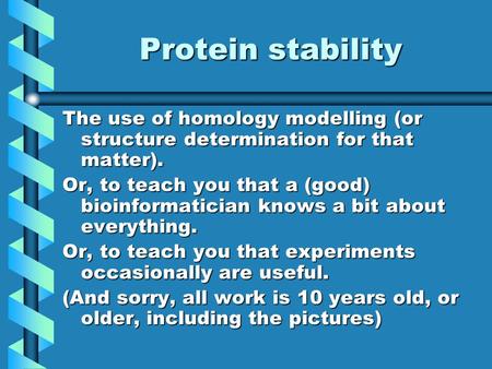 Protein stability The use of homology modelling (or structure determination for that matter). Or, to teach you that a (good) bioinformatician knows a bit.