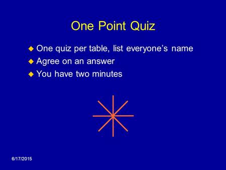 6/17/2015 One Point Quiz  One quiz per table, list everyone’s name  Agree on an answer  You have two minutes.