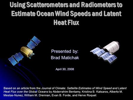 Using Scatterometers and Radiometers to Estimate Ocean Wind Speeds and Latent Heat Flux Presented by: Brad Matichak April 30, 2008 Based on an article.