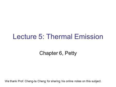 Lecture 5: Thermal Emission Chapter 6, Petty We thank Prof. Cheng-ta Cheng for sharing his online notes on this subject.