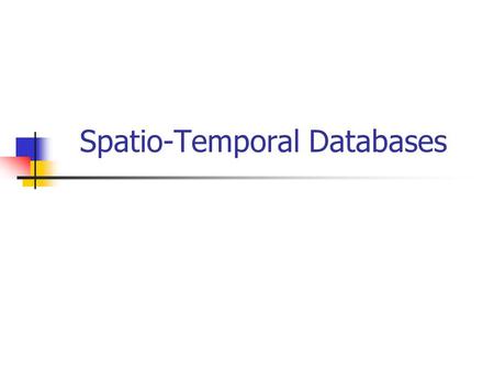 Spatio-Temporal Databases. Outline Spatial Databases Temporal Databases Spatio-temporal Databases Multimedia Databases …..