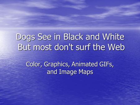 Dogs See in Black and White But most don't surf the Web Color, Graphics, Animated GIFs, and Image Maps.