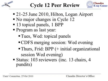 Users' Committee, 25 Oct 2010 Chandra Director’s Office Cycle 12 Peer Review  21-25 June 2010, Hilton, Logan Airport  No major changes in Cycle 12 