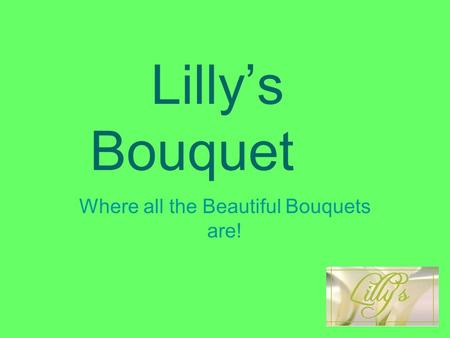 Lilly’s Bouquet Where all the Beautiful Bouquets are!