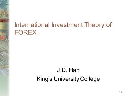 International Investment Theory of FOREX J.D. Han King’s University College 13-1.