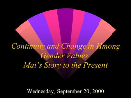 Continuity and Change in Hmong Gender Values: Mai’s Story to the Present Wednesday, September 20, 2000.