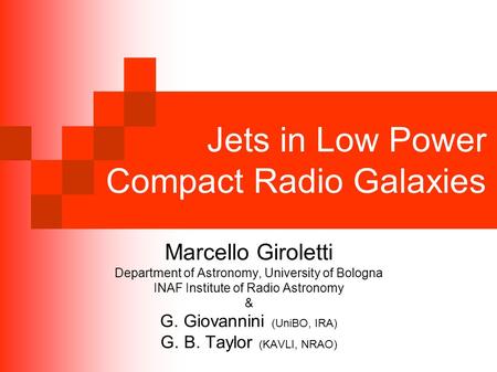 Jets in Low Power Compact Radio Galaxies Marcello Giroletti Department of Astronomy, University of Bologna INAF Institute of Radio Astronomy & G. Giovannini.