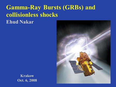 Gamma-Ray Bursts (GRBs) and collisionless shocks Ehud Nakar Krakow Oct. 6, 2008.