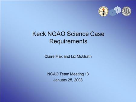 Keck NGAO Science Case Requirements Claire Max and Liz McGrath NGAO Team Meeting 13 January 25, 2008.