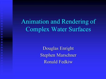 Animation and Rendering of Complex Water Surfaces Douglas Enright Stephen Marschner Ronald Fedkiw.