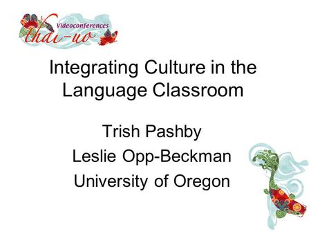 Integrating Culture in the Language Classroom Trish Pashby Leslie Opp-Beckman University of Oregon.