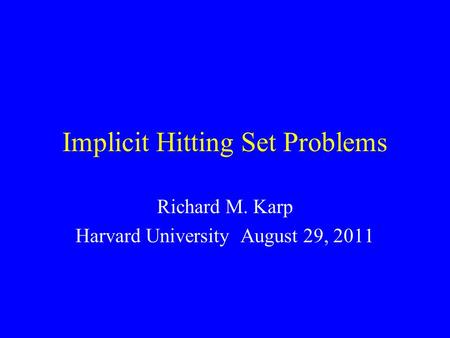 Implicit Hitting Set Problems Richard M. Karp Harvard University August 29, 2011.