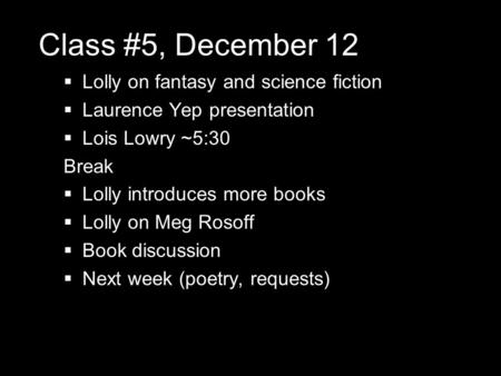 Class #5, December 12  Lolly on fantasy and science fiction  Laurence Yep presentation  Lois Lowry ~5:30 Break  Lolly introduces more books  Lolly.