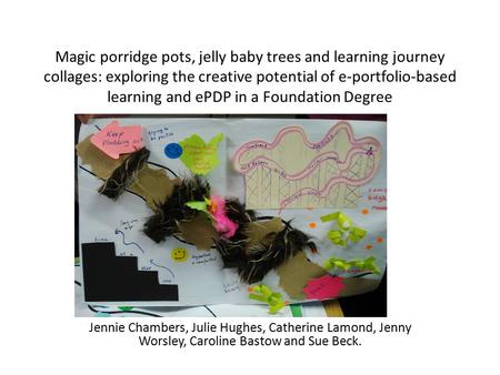 Magic porridge pots, jelly baby trees and learning journey collages: exploring the creative potential of e-portfolio-based learning and ePDP in a Foundation.