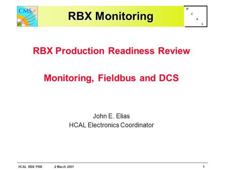 HCAL RBX PRR 2 March 20011 H C A L RBX Monitoring RBX Production Readiness Review Monitoring, Fieldbus and DCS John E. Elias HCAL Electronics Coordinator.