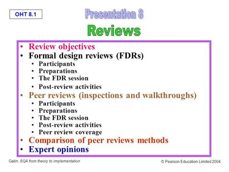 OHT 8.1 Galin, SQA from theory to implementation © Pearson Education Limited 2004 Review objectives Formal design reviews (FDRs) Participants Preparations.