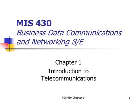 MIS 430 Chapter 11 MIS 430 Business Data Communications and Networking 8/E Chapter 1 Introduction to Telecommunications.