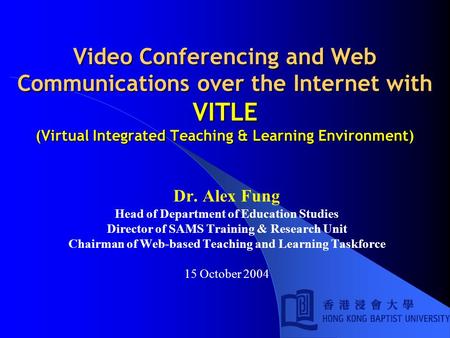 Video Conferencing and Web Communications over the Internet with VITLE (Virtual Integrated Teaching & Learning Environment) Dr. Alex Fung Head of Department.