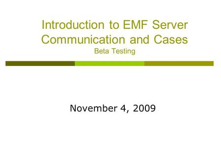 Introduction to EMF Server Communication and Cases Beta Testing November 4, 2009.