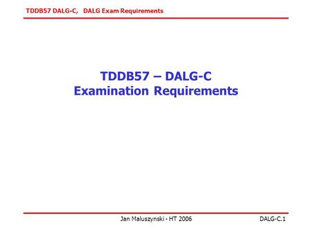 TDDB57 DALG-C, DALG Exam Requirements Jan Maluszynski - HT 2006DALG-C.1 TDDB57 – DALG-C Examination Requirements.