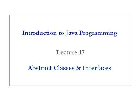 Introduction to Java Programming Lecture 17 Abstract Classes & Interfaces.