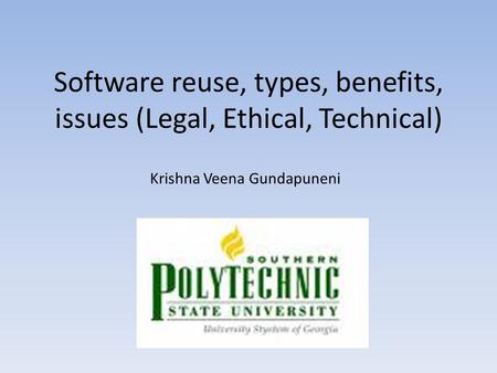 Software reuse, types, benefits, issues (Legal, Ethical, Technical) Krishna Veena Gundapuneni.