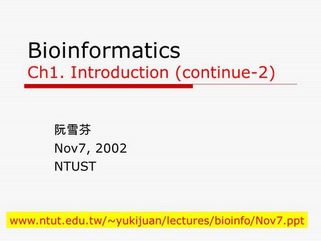 Bioinformatics Ch1. Introduction (continue-2) 阮雪芬 Nov7, 2002 NTUST www.ntut.edu.tw/~yukijuan/lectures/bioinfo/Nov7.ppt.