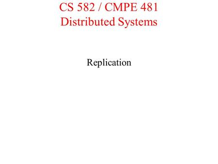 CS 582 / CMPE 481 Distributed Systems Replication.