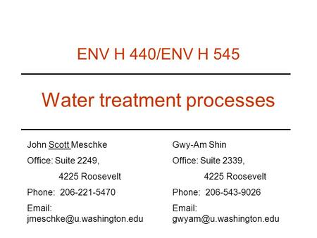 Water treatment processes ENV H 440/ENV H 545 John Scott Meschke Office: Suite 2249, 4225 Roosevelt Phone: 206-221-5470