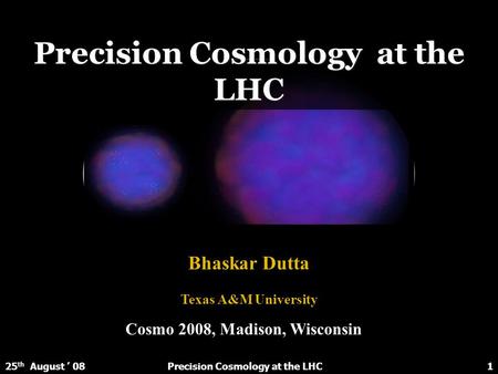 Precision Cosmology at the LHC Bhaskar Dutta Texas A&M University Precision Cosmology at the LHC125 th August ’ 08 Cosmo 2008, Madison, Wisconsin.
