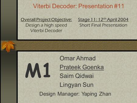 Viterbi Decoder: Presentation #11 M1 Overall Project Objective: Design a high speed Viterbi Decoder Stage 11: 12 th April 2004 Short Final Presentation.