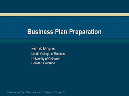 Business Plan Preparation: Elevator Speech Business Plan Preparation Frank Moyes Leeds College of Business University of Colorado Boulder, Colorado.