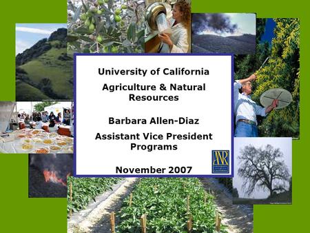 University of California Agriculture & Natural Resources Barbara Allen-Diaz Assistant Vice President Programs November 2007.