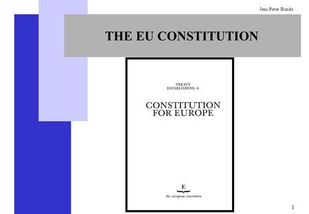 1 Jens-Peter Bonde THE EU CONSTITUTION. 2 Jens-Peter Bonde ADOPTION OF THE EU CONSTITUTION  The Member States must adopt it unanimously in a conference.