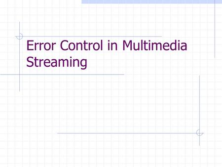 Error Control in Multimedia Streaming. What’s the difference Traditional data: Text  Packet loss is intolerable while delay is acceptable Multimedia.