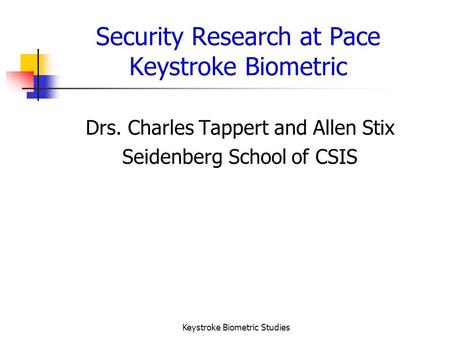 Keystroke Biometric Studies Security Research at Pace Keystroke Biometric Drs. Charles Tappert and Allen Stix Seidenberg School of CSIS.