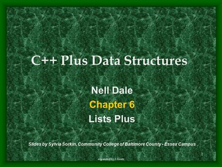 1 expanded by J. Goetz Nell Dale Chapter 6 Lists Plus Slides by Sylvia Sorkin, Community College of Baltimore County - Essex Campus C++ Plus Data Structures.