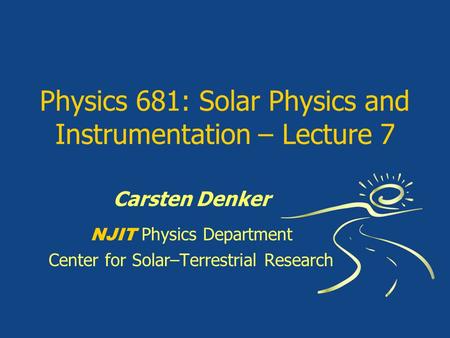 Physics 681: Solar Physics and Instrumentation – Lecture 7 Carsten Denker NJIT Physics Department Center for Solar–Terrestrial Research.