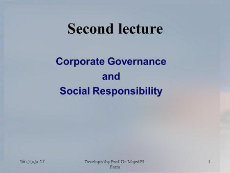 17 حزيران، 1517 حزيران، 1517 حزيران، 15Developed by Prof. Dr. Majed El- Farra 1 Second lecture Corporate Governance and Social Responsibility.