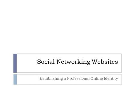 Social Networking Websites Establishing a Professional Online Identity.