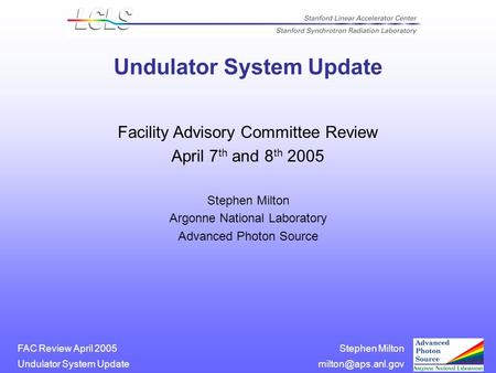Stephen Milton System Update FAC Review April 2005 Undulator System Update Facility Advisory Committee Review April 7 th and.